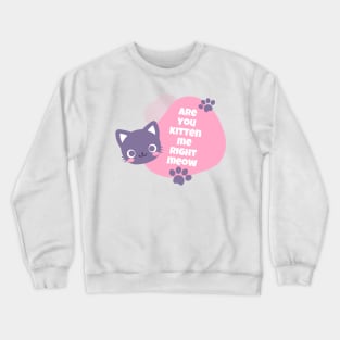 are you kitten me right meow Crewneck Sweatshirt